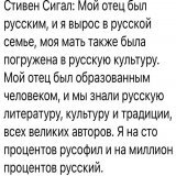 Стивен Сигал: Мой отец был русским,  и я вырос в русской семье,  моя мать была погружена в русскую культуру.  Мой отец был образованным человеком,  и мы знали русскую литературу,  культуру и традиции, всех великих авторов.  Я на 100% русофил  и на ми