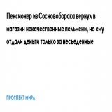 Сосновоборск. Красноярский край. Правильно! А как иначе...  Пенсионер из Сосновоборска вернул в магазин некачественные пельмени, но ему отдали деньги только за несъеденные.