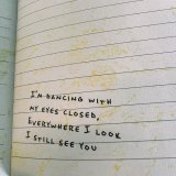 I'm dancing with my eyes closed Everywhere I look I still see you