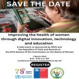 #SaveTheDate for a special @WHO side event at #CSW67 on improving the health of women &amp; girls through digital innovation, technology &amp; education  7 March 2023 8:15 - 9:30 a.m. EST UN HQ  Register:   #HealthForAll #InternationalWomensDay