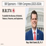H.R.374 To abolish the Bureau of Alcohol, Tobacco, Firearms, and Expl...  SPONSOR: @RepMattGaetz @mattgaetz № CO-SPONSORS: 7  STATUS: Introduced  LATEST ACTION: House - 01/17/2023 Referred to the House Committee on ...   #HR374