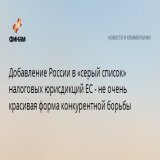 Добавление России в &laquo;серый список&raquo; налоговых юрисдикций ЕС - не очень красивая форма конкурентной борьбы  РФ добавлена в &laquo;серый список&raquo; налоговых юрисдикций ЕС.&nbsp;Европейский Союз расширил &laquo;серый список&raquo; стран, 