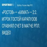 #Футбол &laquo;Ростов&raquo; &mdash; &laquo;Ахмат&raquo; &mdash; 2:2. Полузащитник грозненцев Карапузов сравнял счет в матче РПЛ. Видео
