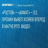 &laquo;Ростов&raquo; &mdash; &laquo;Ахмат&raquo; &mdash; 3:2. Прохин вывел хозяев поля вперед в матче РПЛ. Видео
