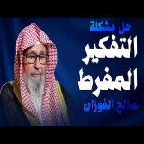 كيف تتوقف عن التفكير المفرط ودع الله يدبر امورك الشيخ صالح الفوزان