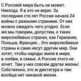 С Россией мира быть не может.Никогда.Я в это не верю. За последние сто лет Россия начала 24 войны с разными странами.От них можно ожидать чего угодно.Если же мы говорим,о таких миролюбивых странах,как Германия,Польша, Франция&hellip;Это миролюбивые с