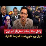 وهبي يهدد اسبانيا باسترجاع المهاجرين.. و نجل وزير مغربي تحت الحراسة النظرية بعد إهانته لرجل امن