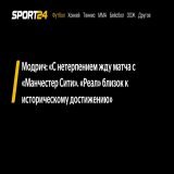 Модрич: &laquo;С нетерпением жду матча с &laquo;Манчестер Сити&raquo;. &laquo;Реал&raquo; близок к историческому достижению&raquo; -  - новости спорта онлайн в России и мире