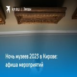 Ночь музеев 2023 в Кирове: афиша мероприятий  Куда сходить и что посмотреть на акции &laquo;Ночь музеев - 2023&raquo; в городе Кирове