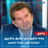 #عاجل.. وفاة شقيق #وليد_توفيق وتشييع الجنازة عقب صلاة العصر