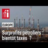 Europe : bientôt une taxe sur les profits des géants du pétrole ? • RFI