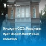 Ночь музеев-2023 в Радищевском музее: выставки, мастер-классы, инсталляции  В 2023 году события ежегодной акции пройдут по теме &laquo;История и истории&raquo;