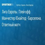 Лига Европы. Плей-офф. Манчестер Юнайтед - Барселона. Ответный матч Прямая трансляция:  Начало в 22:40