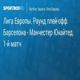\u27a7 Лига Европы. Плей-офф. Барселона - Манчестер Юнайтед. 1-й матч Прямая трансляция:  Начало в 20:30