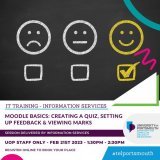 The IT Training Team are now offering UoP Staff an introductory Moodle Basics: Creating a Quiz, Setting up Feedback &amp; Viewing Marks course.  The training will include: Creating quiz parameters DC Creating quiz questions Setting up quiz feedback