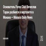 В вертолёте в Монако разбился основатель Forex Club Вячеслав Таран, выяснило Monaco Daily News.   Компания, отвечавшая за полёт, отказалась официально комментировать расследование