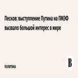 Выступление президента России Владимира Путина на пленарной сессии ПМЭФ вызвало большой интерес в мире, заявил его пресс-секретарь Дмитрий Песков.
