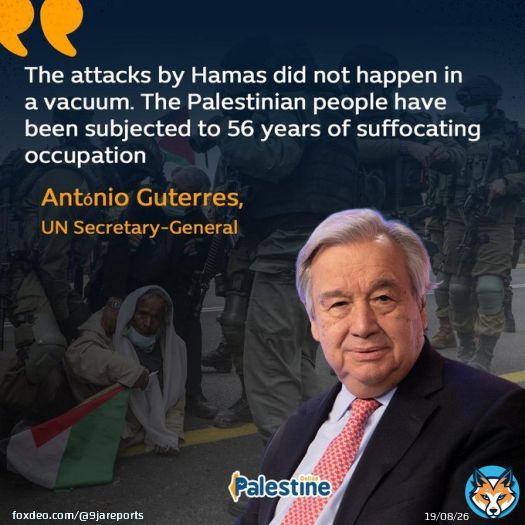 UN Secretary-General Ant&oacute;nio Guterres on the plight of Palestinians:  'Attacks by Hamas did not happen in a vacuum... Palestinian people have been subjected to 56 years of suffocating occupation...  #Gazabombing #Gaza_Genocide #Gaza  #Israel_uunder_attack #CeaseFireInGaza #Hamas