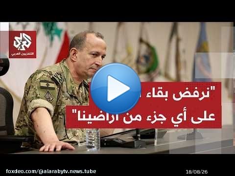 قائد الجيش اللبناني: نرفض بقاء الاحتلال على أي جزء من ترابنا