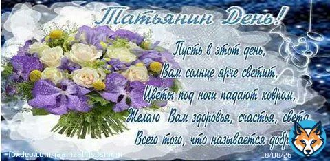 С Днем Ангела тебя, Татьяна! Ты красива, без обмана! Хоть и совпали именины &mdash; С Днем студента годовщина, Но зато запомнят люди И уважать вовеки будут. Календарь отметят красным, Чтобы ты была прекрасна!