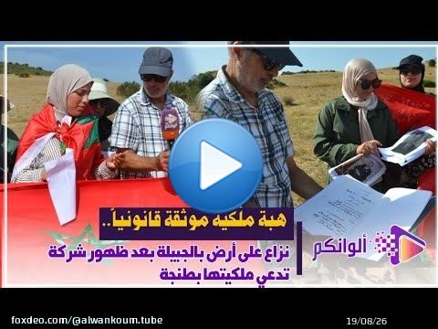 هبة ملكية موثقة قانونياً.. نزاع على أرض بالجبيلة بعد ظهور شركة تدّعي ملكيتها بطنجة
