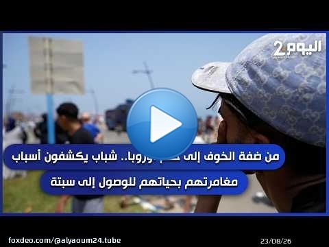 من ضفة الخوف إلى حلم أوروبا.. شباب يكشفون أسباب مغامرتهم بحياتهم للوصول إلى سبتة من ضمنها الحكومة
