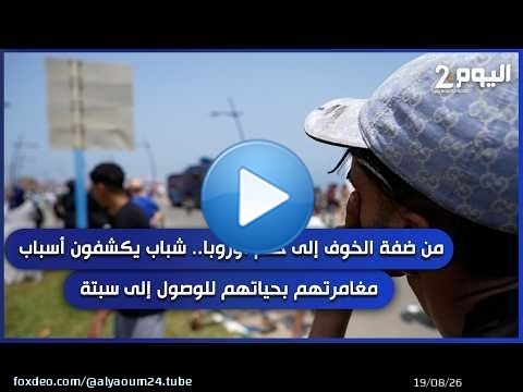 من ضفة الخوف إلى حلم أوروبا.. شباب يكشفون أسباب مغامرتهم بحياتهم للوصول إلى سبتة من ضمنها الحكومة