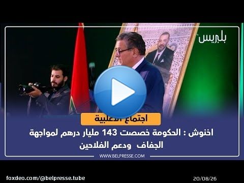 اخنوش : الحكومة خصصت 143 مليار درهم لمواجهة الجفاف  ودعم الفلاحين