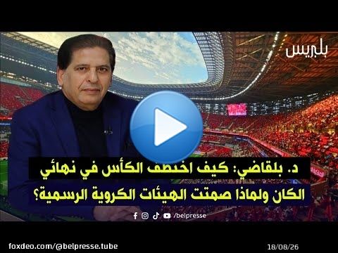 د. بلقاضي: كيف اختُطف الكأس في نهائي الكان ولماذا صمتت الهيئات الكروية الرسمية؟