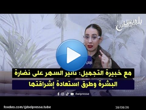 مع خبيرة التجميل: تأثير السهر على نضارة البشرة وطرق استعادة إشراقتها
