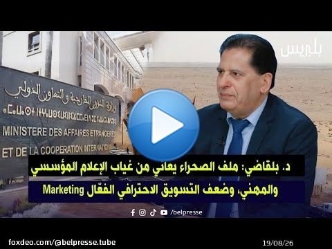 د.بلقاضي: ملف الصحراء يعاني من غياب الإعلام المؤسسي والمهني، وضعف التسويق الاحترافي الفعال Marketing