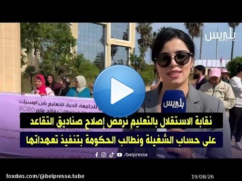 نقابة الاستقلال بالتعليم نرفض إصلاح صناديق التقاعد على حساب الشغيلة ونطالب الحكومة بتنفيذ تعهداتها