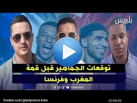توقعات الجماهير قبل قمة المغرب وفرنسا