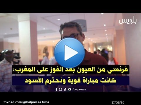 فرنسي من العيون بعد الفوز على المغرب: كانت مباراة قوية ونحترم الأسود