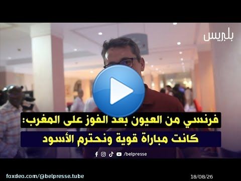 فرنسي من العيون بعد الفوز على المغرب: كانت مباراة قوية ونحترم الأسود