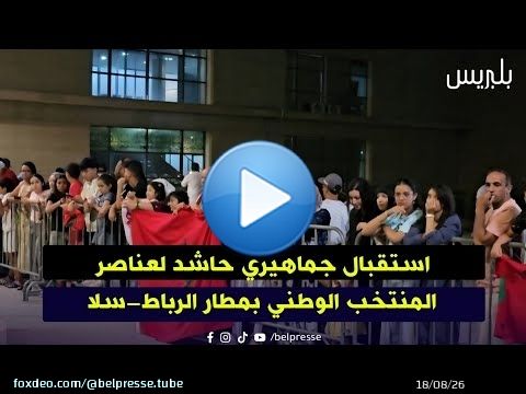 استقبال جماهيري حاشد لعناصر المنتخب الوطني بمطار الرباط-سلا