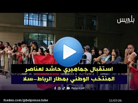 استقبال جماهيري حاشد لعناصر المنتخب الوطني بمطار الرباط-سلا