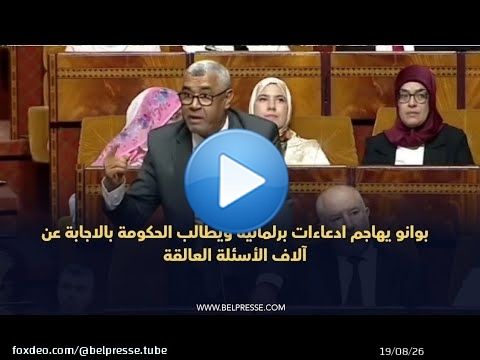 بوانو يهاجم ادعاءات برلمانية ويطالب الحكومة بالاجابة عن آلاف الأسئلة العالقة