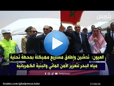 العيون: تدشين وإطلاق مشاريع مهيكلة بمحطة تحلية مياه البحر لتعزيز الأمن المائي والبنية الكهربائية