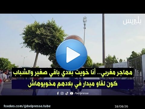 مهاجر مغربي.. أنا خويت بلادي باقي صغير والشباب كون لقاو ميدار في بلادهم مخويوهاش