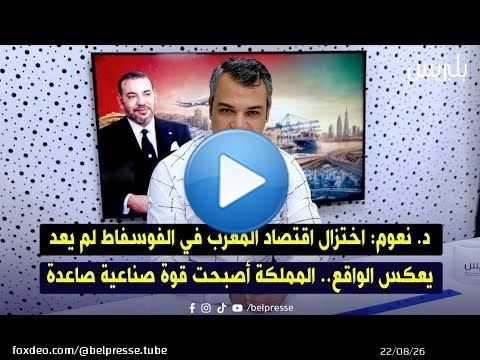 د. نعوم: اختزال اقتصاد المغرب في الفوسفاط لم يعد يعكس الواقع.. المملكة أصبحت قوة صناعية صاعدة