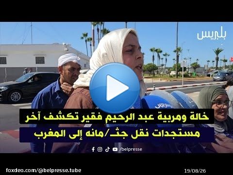 خالة ومربية عبد الرحيم فقير تكشف آخر مستجدات نقل جثـ/مانه إلى المغرب