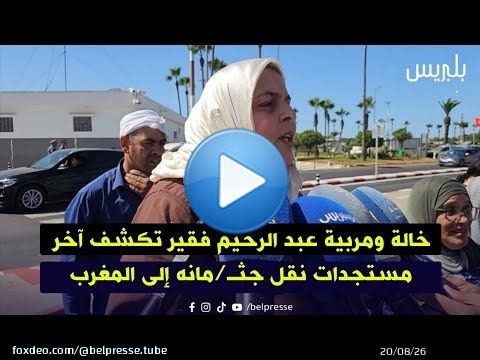 خالة ومربية عبد الرحيم فقير تكشف آخر مستجدات نقل جثـ/مانه إلى المغرب