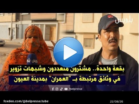 بقعة واحدة.. مشترون متعددون وشبهات تزوير في وثائق مرتبطة بـ 'العمران' بمدينة العيون