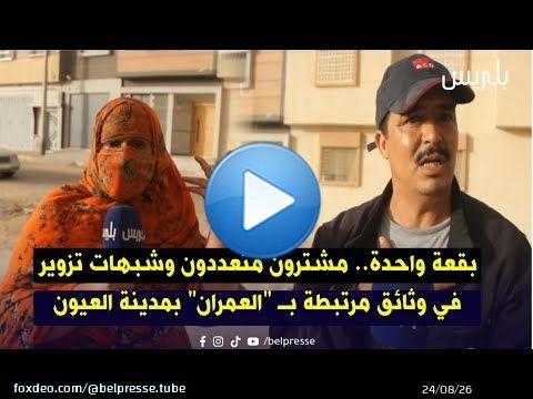 بقعة واحدة.. مشترون متعددون وشبهات تزوير في وثائق مرتبطة بـ 'العمران' بمدينة العيون