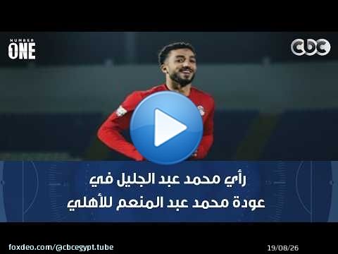 نمبر وان | رأي محمد عبد الجليل في عودة محمد عبد المنعم للأهلي