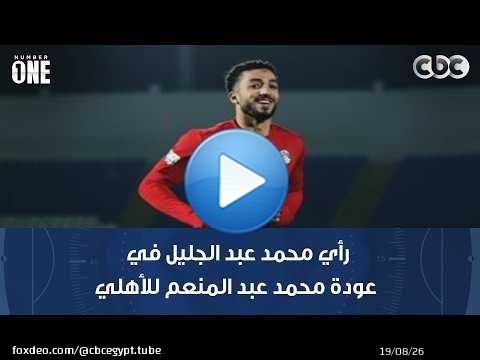 نمبر وان | رأي محمد عبد الجليل في عودة محمد عبد المنعم للأهلي