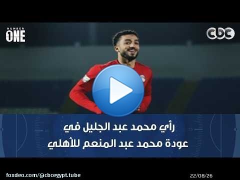 نمبر وان | رأي محمد عبد الجليل في عودة محمد عبد المنعم للأهلي