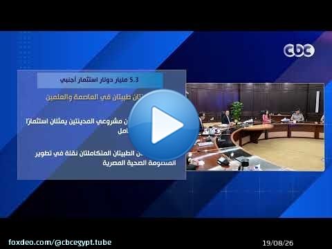 5.3 مليار دولار استثمار أجنبي.. مدينتان طبيتان في العاصمة والعلمين