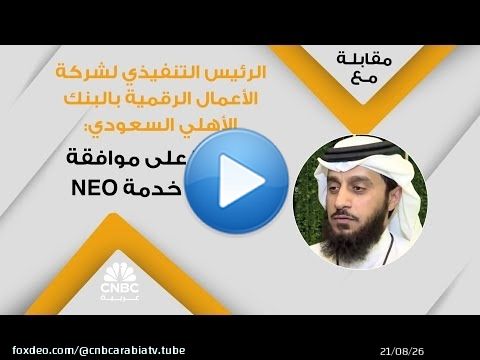 الرئيس التنفيذي لشركة الأعمال الرقمية بالبنك الأهلي السعودي: حصلنا على موافقة لإطلاق خدمة NEO
